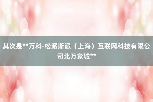 其次是**万科·松派斯派（上海）互联网科技有限公司北万象城**