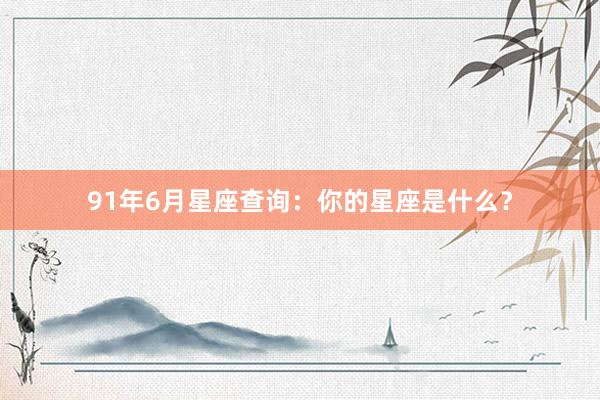 91年6月星座查询:你的星座是什么?