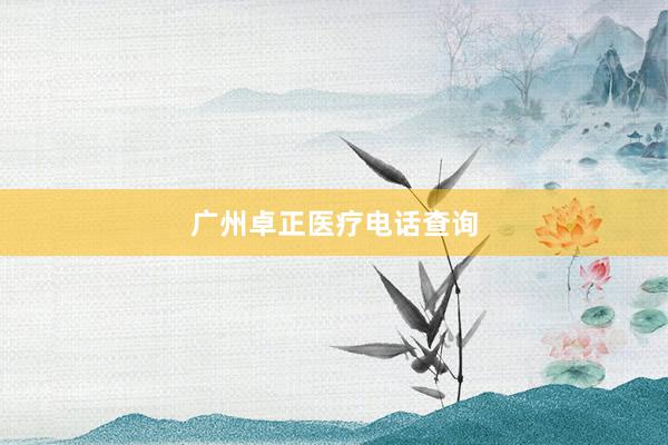 广州卓正医疗电话查询