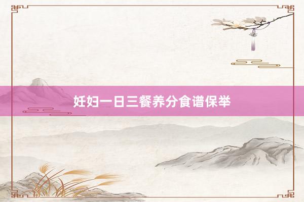 妊妇一日三餐养分食谱保举