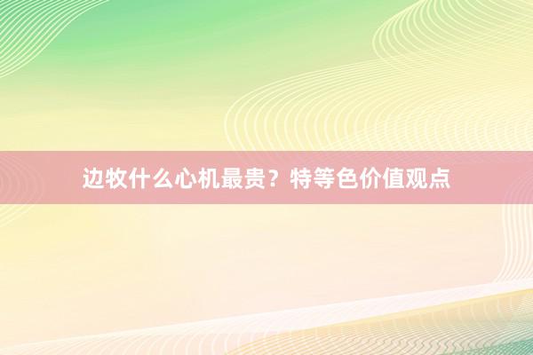 边牧什么心机最贵?特等色价值观点